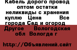 Кабель дорого провод оптом остатки неликвиды с хранения куплю › Цена ­ 100 - Все города Сад и огород » Другое   . Вологодская обл.,Вологда г.